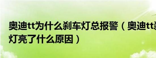 奥迪tt为什么刹车灯总报警（奥迪tt刹车故障灯亮了什么原因）