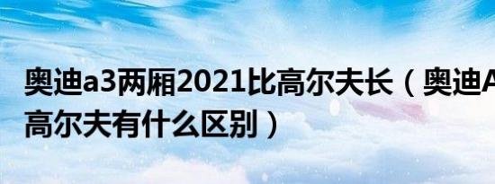 奥迪a3两厢2021比高尔夫长（奥迪A3两厢跟高尔夫有什么区别）