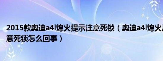 2015款奥迪a4l熄火提示注意死锁（奥迪a4l熄火后显示请注意死锁怎么回事）