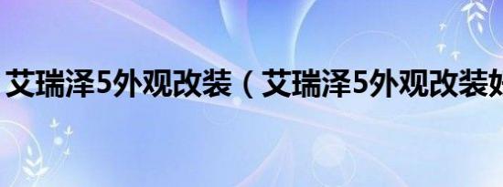 艾瑞泽5外观改装（艾瑞泽5外观改装好看吗）