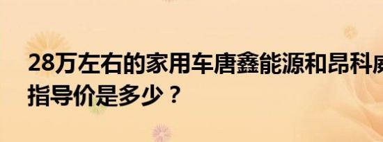 28万左右的家用车唐鑫能源和昂科威的官方指导价是多少？