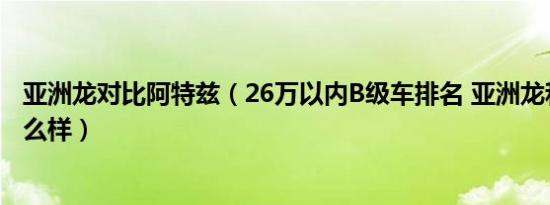 亚洲龙对比阿特兹（26万以内B级车排名 亚洲龙和阿特兹怎么样）