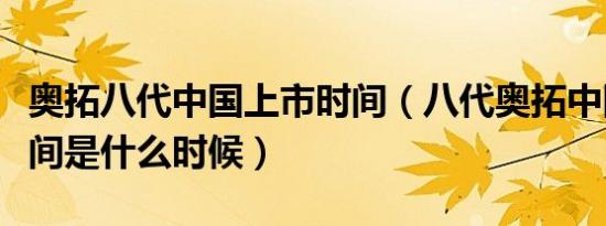 奥拓八代中国上市时间（八代奥拓中国上市时间是什么时候）