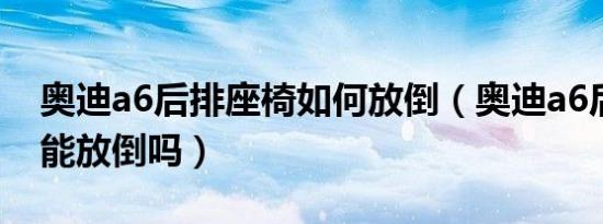 奥迪a6后排座椅如何放倒（奥迪a6后排座椅能放倒吗）