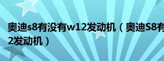 奥迪s8有没有w12发动机（奥迪S8有没有W12发动机）