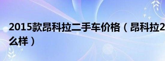 2015款昂科拉二手车价格（昂科拉2015款怎么样）