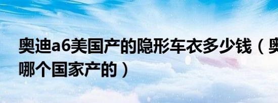 奥迪a6美国产的隐形车衣多少钱（奥迪a6是哪个国家产的）