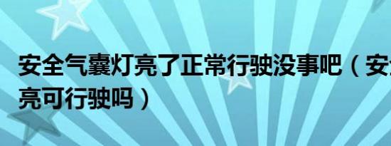 安全气囊灯亮了正常行驶没事吧（安全气囊灯亮可行驶吗）