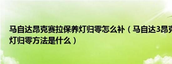 马自达昂克赛拉保养灯归零怎么补（马自达3昂克赛拉保养灯归零方法是什么）