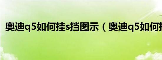 奥迪q5如何挂s挡图示（奥迪q5如何挂s档）