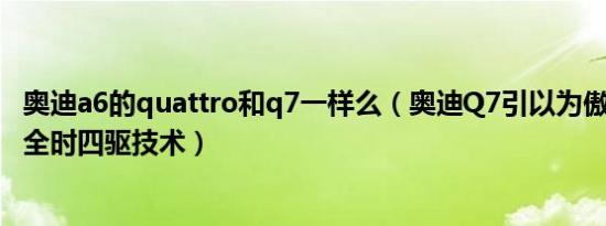 奥迪a6的quattro和q7一样么（奥迪Q7引以为傲的quattro全时四驱技术）
