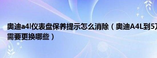 奥迪a4l仪表盘保养提示怎么消除（奥迪A4L到5万公里保养需要更换哪些）