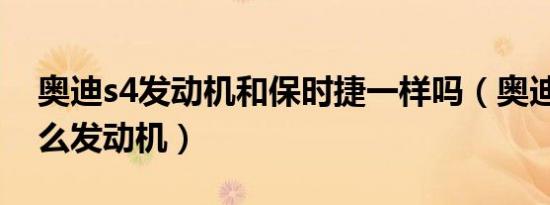 奥迪s4发动机和保时捷一样吗（奥迪S4是什么发动机）