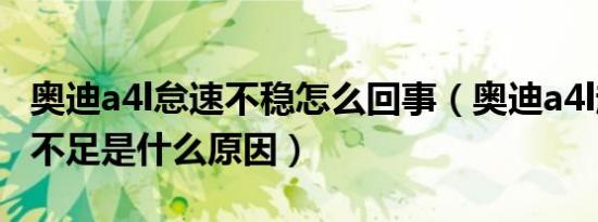 奥迪a4l怠速不稳怎么回事（奥迪a4l起步动力不足是什么原因）