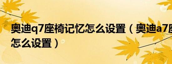 奥迪q7座椅记忆怎么设置（奥迪a7座椅记忆怎么设置）