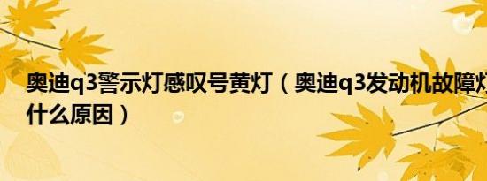 奥迪q3警示灯感叹号黄灯（奥迪q3发动机故障灯亮黄灯是什么原因）