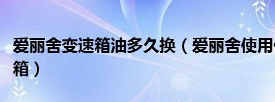 爱丽舍变速箱油多久换（爱丽舍使用什么变速箱）