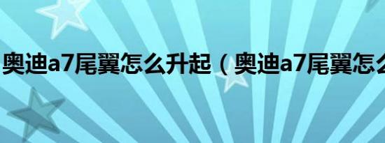 奥迪a7尾翼怎么升起（奥迪a7尾翼怎么打开）