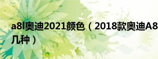 a8l奥迪2021颜色（2018款奥迪A8L颜色有几种）