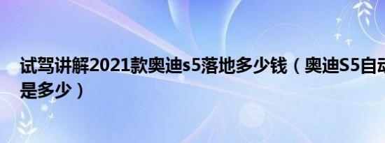 试驾讲解2021款奥迪s5落地多少钱（奥迪S5自动挡落地价是多少）