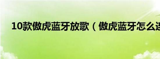 10款傲虎蓝牙放歌（傲虎蓝牙怎么连接）