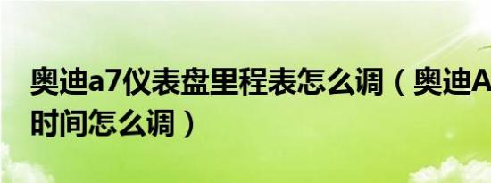 奥迪a7仪表盘里程表怎么调（奥迪A7仪表盘时间怎么调）