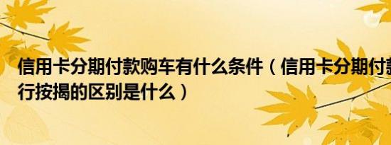 信用卡分期付款购车有什么条件（信用卡分期付款买车和银行按揭的区别是什么）