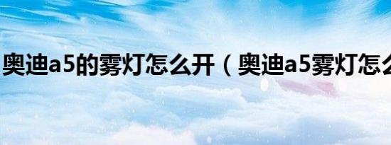 奥迪a5的雾灯怎么开（奥迪a5雾灯怎么打开）