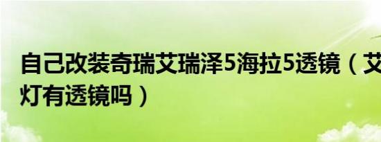 自己改装奇瑞艾瑞泽5海拉5透镜（艾瑞泽5大灯有透镜吗）