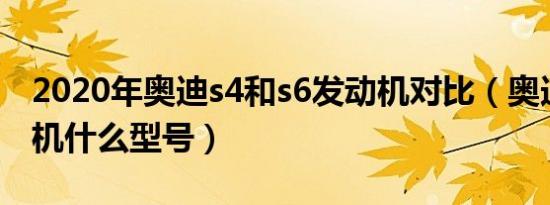 2020年奥迪s4和s6发动机对比（奥迪s4发动机什么型号）