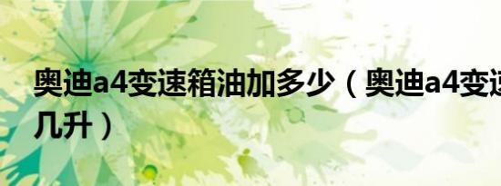 奥迪a4变速箱油加多少（奥迪a4变速箱油加几升）