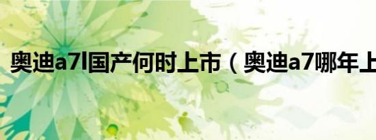 奥迪a7l国产何时上市（奥迪a7哪年上市的）