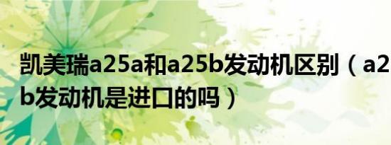 凯美瑞a25a和a25b发动机区别（a25a和a25b发动机是进口的吗）