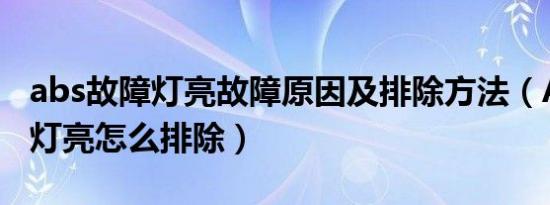 abs故障灯亮故障原因及排除方法（ABS故障灯亮怎么排除）