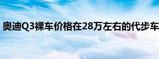 奥迪Q3裸车价格在28万左右的代步车排行榜