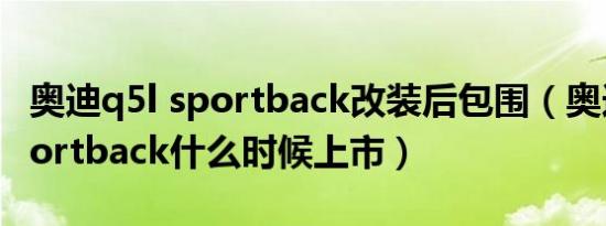 奥迪q5l sportback改装后包围（奥迪q5l sportback什么时候上市）