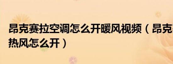 昂克赛拉空调怎么开暖风视频（昂克赛拉空调热风怎么开）