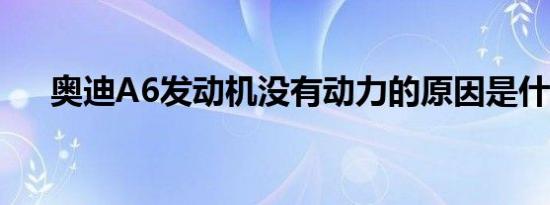 奥迪A6发动机没有动力的原因是什么？