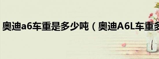 奥迪a6车重是多少吨（奥迪A6L车重多少吨）
