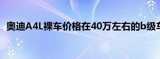 奥迪A4L裸车价格在40万左右的b级车榜单