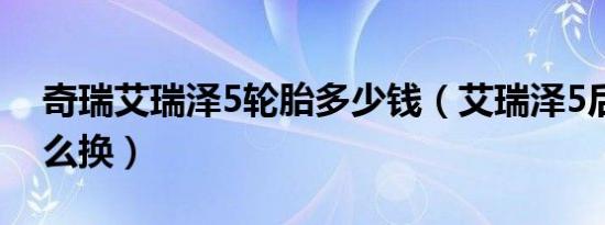 奇瑞艾瑞泽5轮胎多少钱（艾瑞泽5后轮胎怎么换）