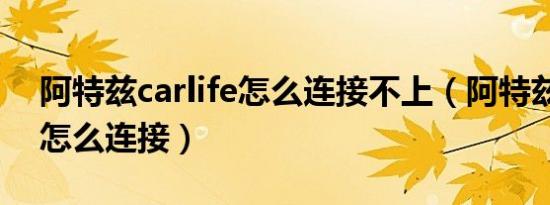 阿特兹carlife怎么连接不上（阿特兹carlife怎么连接）