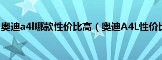 奥迪a4l哪款性价比高（奥迪A4L性价比高吗）