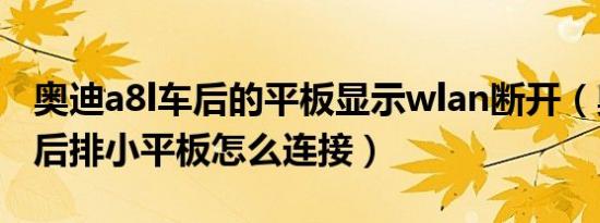 奥迪a8l车后的平板显示wlan断开（奥迪A8L后排小平板怎么连接）