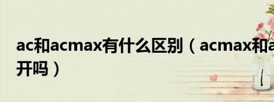 ac和acmax有什么区别（acmax和ac是同时开吗）