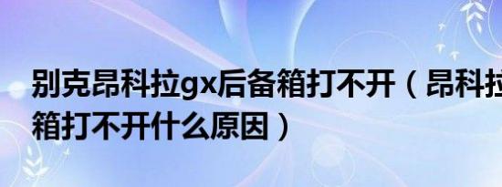 别克昂科拉gx后备箱打不开（昂科拉gx后备箱打不开什么原因）