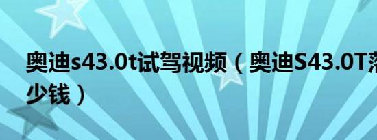 奥迪s43.0t试驾视频（奥迪S43.0T落地要多少钱）