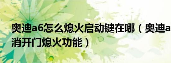 奥迪a6怎么熄火启动键在哪（奥迪a6怎么取消开门熄火功能）