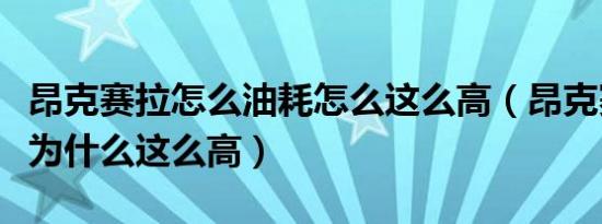 昂克赛拉怎么油耗怎么这么高（昂克赛拉油耗为什么这么高）