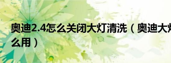 奥迪2.4怎么关闭大灯清洗（奥迪大灯清洗怎么用）